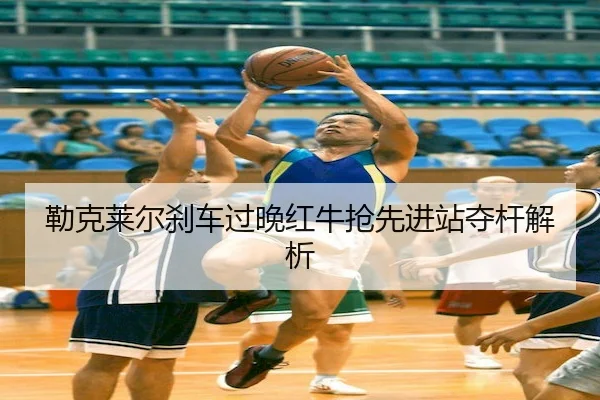 lei-ke-lai-er-sha-che-guo-wan-hong-niu-qiang-xian-jin-zhan-duo-gan-jie-xi-2-548.jpg